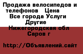 Продажа велосипедов и телефонов › Цена ­ 10 - Все города Услуги » Другие   . Нижегородская обл.,Саров г.